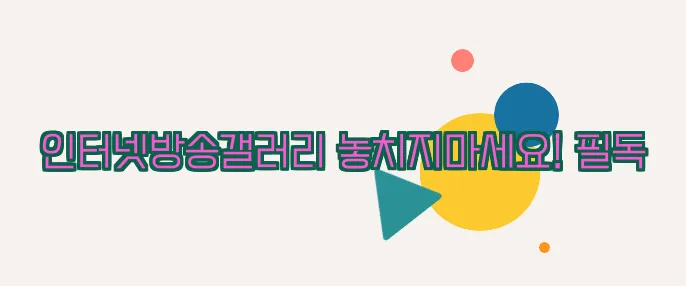 인터넷방송갤러리 놓치지마세요! 필독