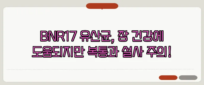 BNR17 유산균, 장 건강에 도움되지만 복통과 설사 주의!