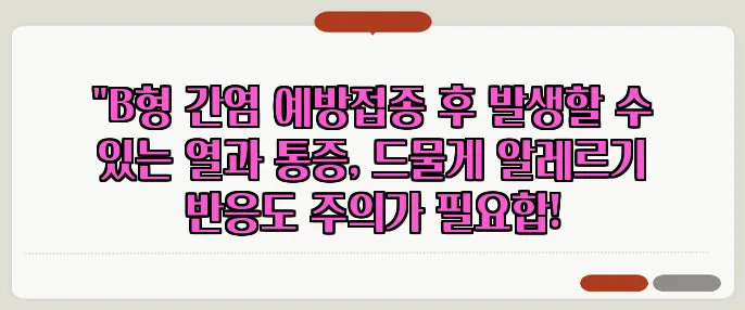 "B형 간염 예방접종 후 발생할 수 있는 열과 통증, 드물게 알레르기 반응도 주의가 필요합!