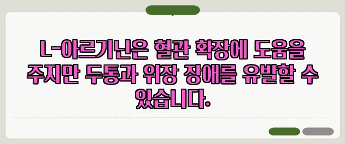 L-아르기닌은 혈관 확장에 도움을 주지만 두통과 위장 장애를 유발할 수 있습니다.