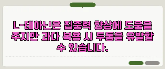 L-테아닌은 집중력 향상에 도움을 주지만 과다 복용 시 두통을 유발할 수 있습니다.