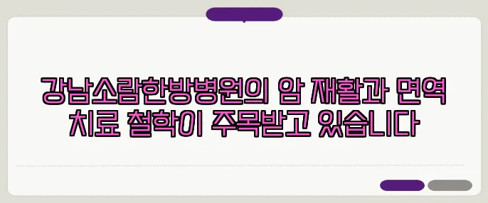 강남소람한방병원의 암 재활과 면역 치료 철학이 주목받고 있습니다