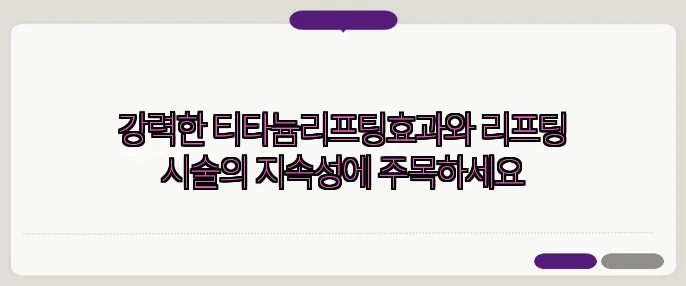 강력한 티타늄리프팅효과와 리프팅 시술의 지속성에 주목하세요