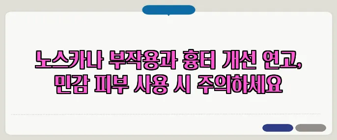 노스카나 부작용과 흉터 개선 연고, 민감 피부 사용 시 주의하세요