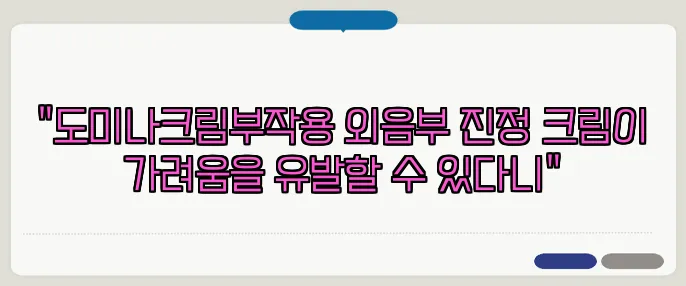 "도미나크림부작용 외음부 진정 크림이 가려움을 유발할 수 있다니"