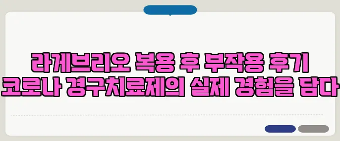 라게브리오 복용 후 부작용 후기 코로나 경구치료제의 실제 경험을 담다