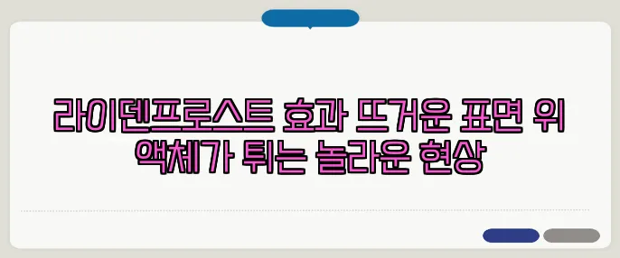 라이덴프로스트 효과 뜨거운 표면 위 액체가 튀는 놀라운 현상