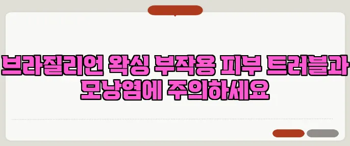 브라질리언 왁싱 부작용 피부 트러블과 모낭염에 주의하세요