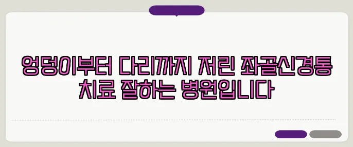 엉덩이부터 다리까지 저린 좌골신경통 치료 잘하는 병원입니다