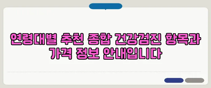 연령대별 추천 종합 건강검진 항목과 가격 정보 안내입니다