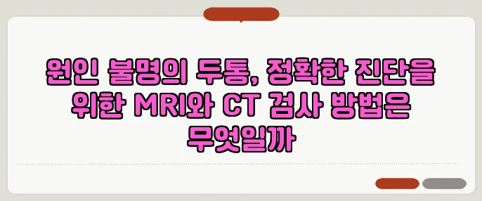 원인 불명의 두통, 정확한 진단을 위한 MRI와 CT 검사 방법은 무엇일까