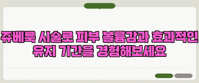 쥬베룩 시술로 피부 볼륨감과 효과적인 유지 기간을 경험해보세요