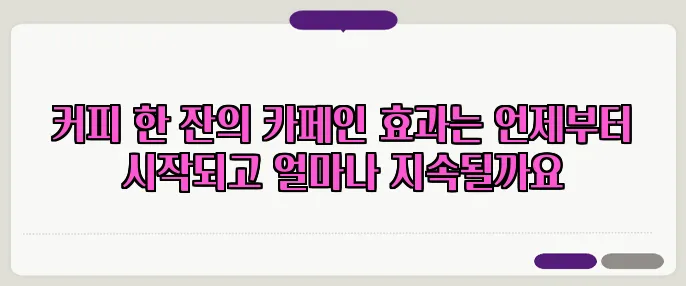 커피 한 잔의 카페인 효과는 언제부터 시작되고 얼마나 지속될까요