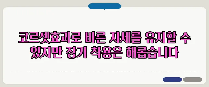 코르셋효과로 바른 자세를 유지할 수 있지만 장기 착용은 해롭습니다