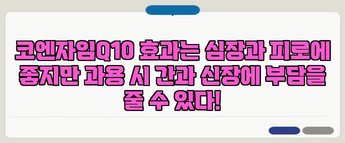 코엔자임Q10 효과는 심장과 피로에 좋지만 과용 시 간과 신장에 부담을 줄 수 있다!