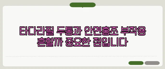 타다라필 두통과 안면홍조 부작용 흔할까 중요한 점입니다