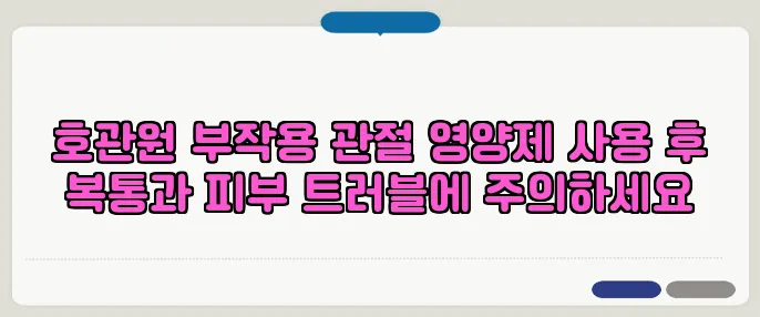 호관원 부작용 관절 영양제 사용 후 복통과 피부 트러블에 주의하세요